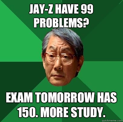 Jay-z have 99 problems? Exam tomorrow has 150. More study.  - Jay-z have 99 problems? Exam tomorrow has 150. More study.   High Expectations Asian Father