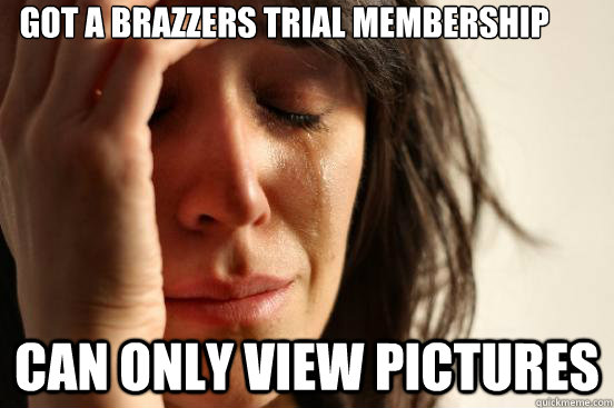 Got a brazzers trial membership can only view pictures  First World Problems