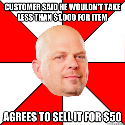 Customer said he wouldn't take less than $1,000 for item agrees to sell it for $50  Pawn Star