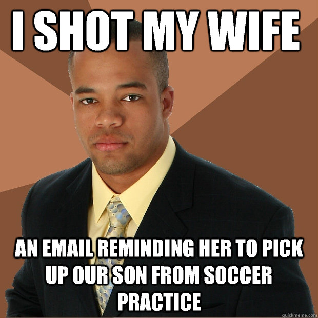 I Shot my wife An Email reminding her to pick up our son from soccer practice  Successful Black Man