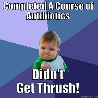 COMPLETED A COURSE OF ANTIBIOTICS DIDN'T GET THRUSH! Success Kid