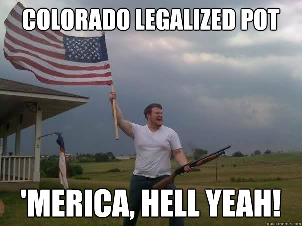 Colorado Legalized pot 'Merica, Hell yeah!  Overly Patriotic American