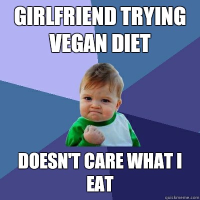 Girlfriend trying vegan diet Doesn't care what i eat  Success Kid