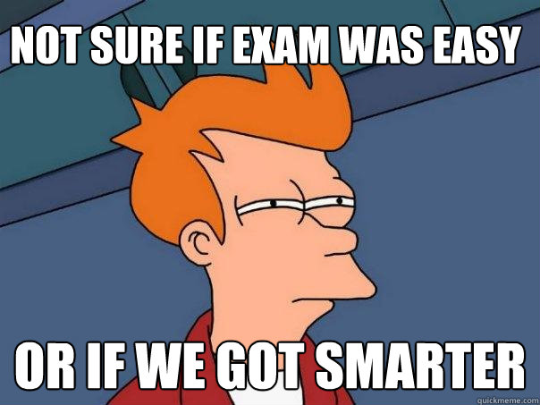 Not sure if exam was easy or if we got smarter  Futurama Fry