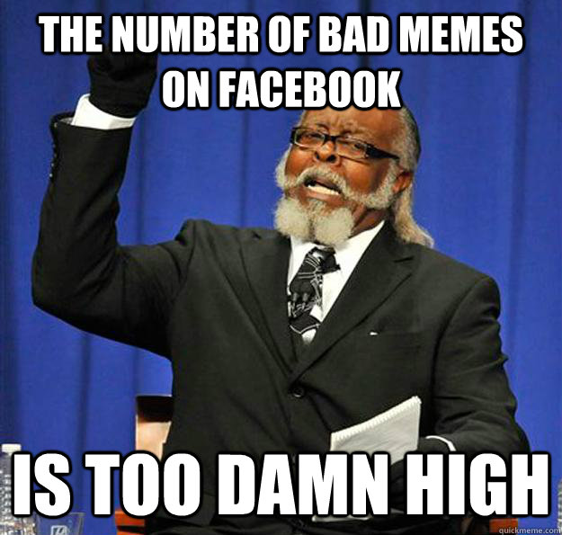 The number of bad memes on facebook Is too damn high  Jimmy McMillan