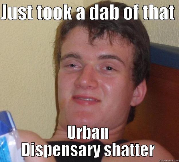 JUST TOOK A DAB OF THAT  URBAN DISPENSARY SHATTER 10 Guy