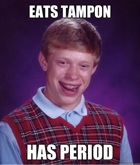 Eats tampon Has period   Bad Luck Brian