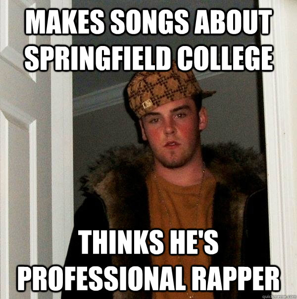 Makes songs about Springfield College Thinks he's professional rapper  Scumbag Steve