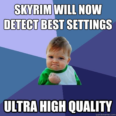 Skyrim will now detect best settings Ultra high quality  Success Kid