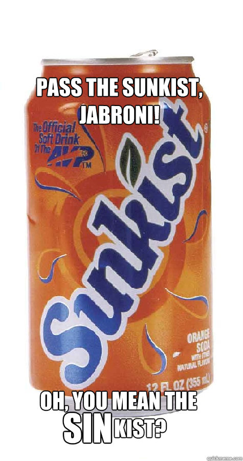 Pass the Sunkist, jabroni! Oh, you mean the sin kist? - Pass the Sunkist, jabroni! Oh, you mean the sin kist?  Sinkist