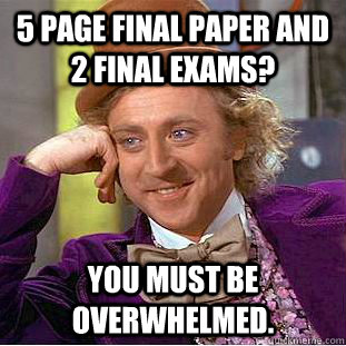 5 page final paper and 2 final exams? You must be overwhelmed.  Creepy Wonka