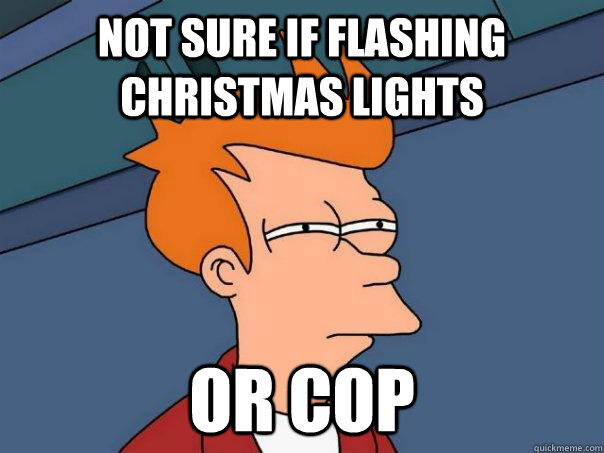 NOt sure if flashing Christmas lights or cop  Futurama Fry