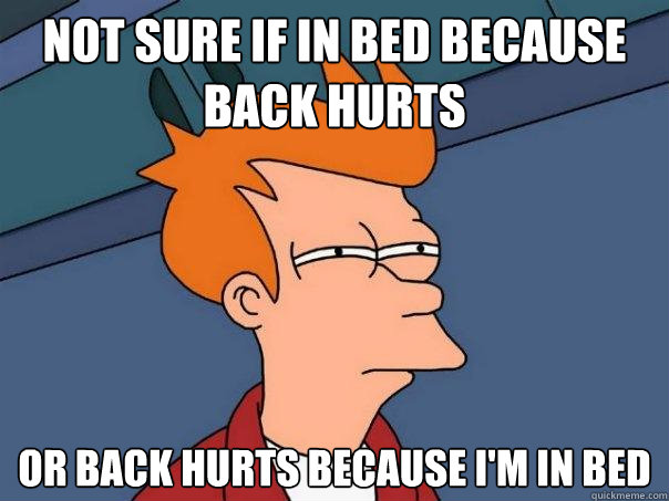 Not sure if in bed because back hurts or back hurts because I'm in bed  Futurama Fry