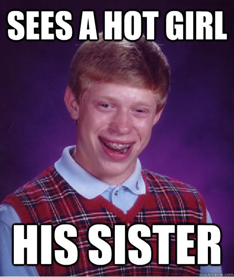 Sees a hot girl His sister  Bad Luck Brian