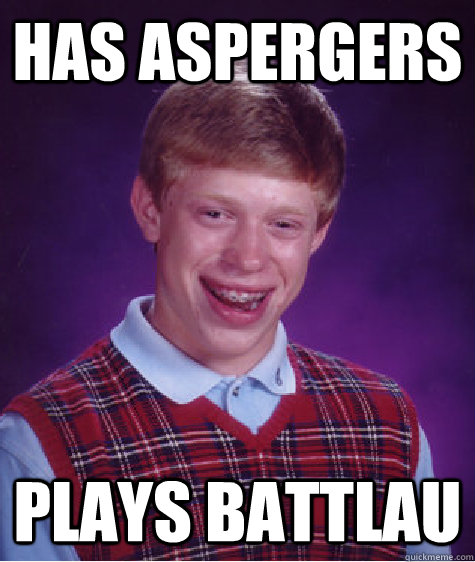 Has aspergers Plays Battlau  Bad Luck Brian