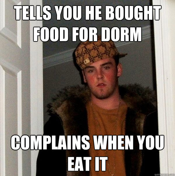 Tells you he bought food for dorm complains when you eat it  Scumbag Steve