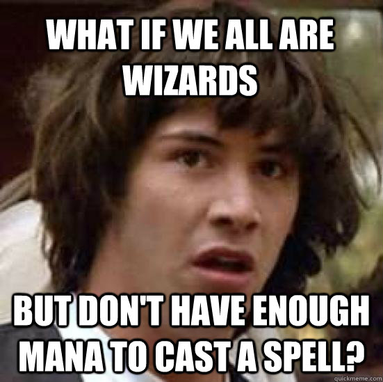 What if we all are wizards  but don't have enough mana to cast a spell?  conspiracy keanu