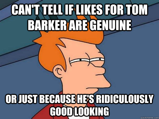 Can't tell if likes for Tom Barker are genuine Or just because he's ridiculously good looking   Futurama Fry