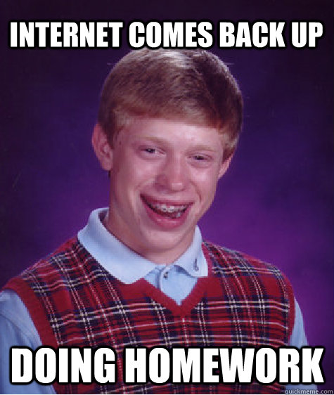 Internet comes back up doing homework - Internet comes back up doing homework  Bad Luck Brian