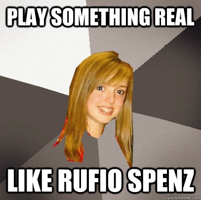 play something real like rufio spenz  Musically Oblivious 8th Grader