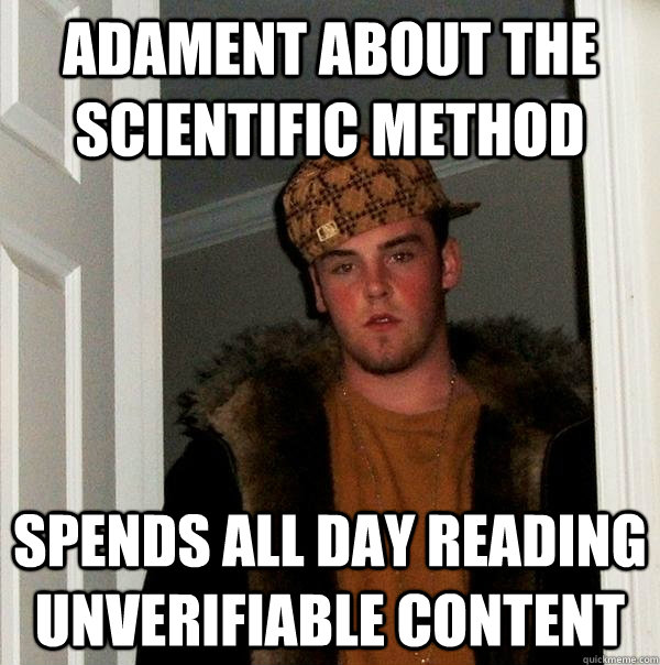 Adament about the scientific method Spends all day reading unverifiable content  Scumbag Steve