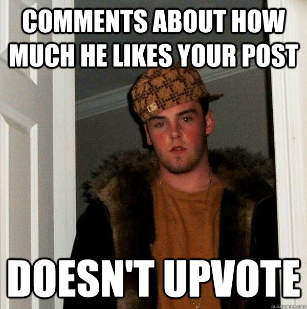 Comments about how much he likes your post Doesn't upvote - Comments about how much he likes your post Doesn't upvote  Scumbag Steve