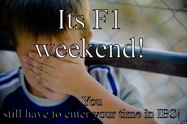 ITS F1 WEEKEND! YOU STILL HAVE TO ENTER YOUR TIME IN IBS! Confession kid