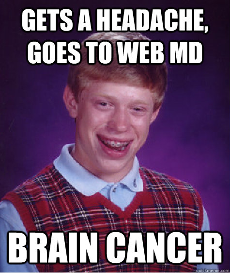 Gets a headache, goes to web MD BRAIN CANCER - Gets a headache, goes to web MD BRAIN CANCER  Bad Luck Brian