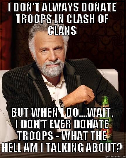 I DON'T ALWAYS DONATE TROOPS IN CLASH OF CLANS BUT WHEN I DO....WAIT, I DON'T EVER DONATE TROOPS - WHAT THE HELL AM I TALKING ABOUT? The Most Interesting Man In The World