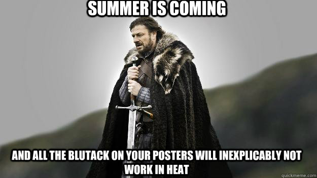 Summer is coming And all the blutack on your posters will inexplicably not work in heat  Ned stark winter is coming