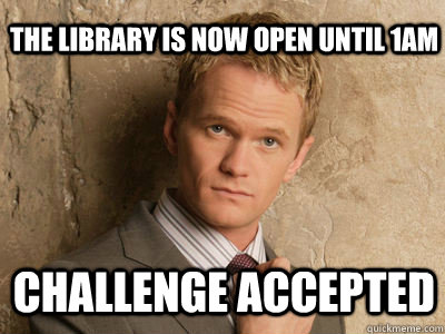 The library is now open until 1am challenge accepted  Challenge Accepted