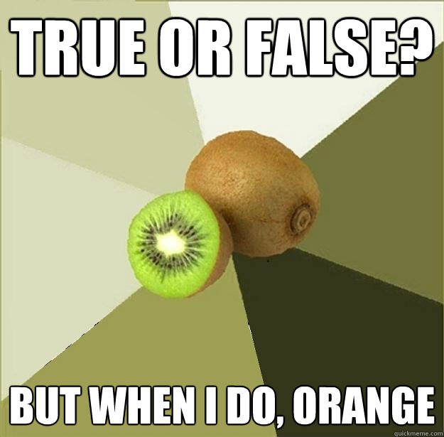 true or false? but when i do, orange - true or false? but when i do, orange  Unclear Meme Kiwi