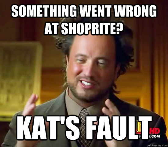 Something went wrong at ShopRite? Kat's fault  Ancient Aliens