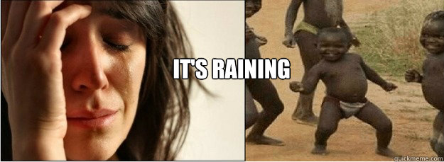 It's raining  First World Problems vs Third World Success