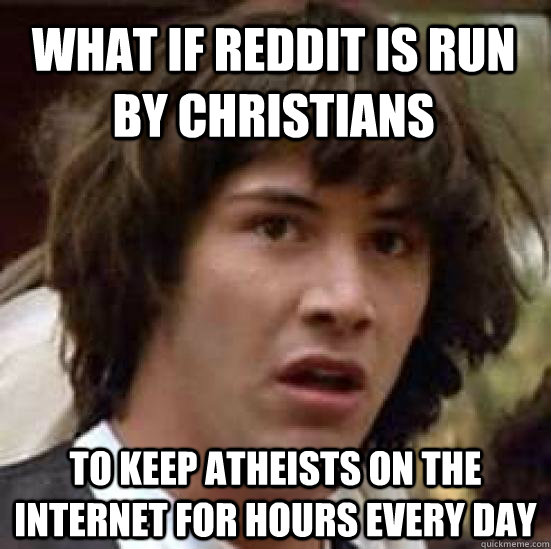 What if Reddit is run by Christians to keep atheists on the internet for hours every day   conspiracy keanu