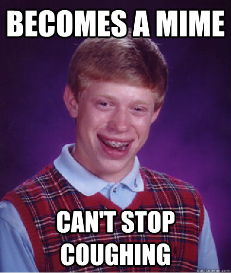 Becomes a Mime can't stop coughing  Bad Luck Brian