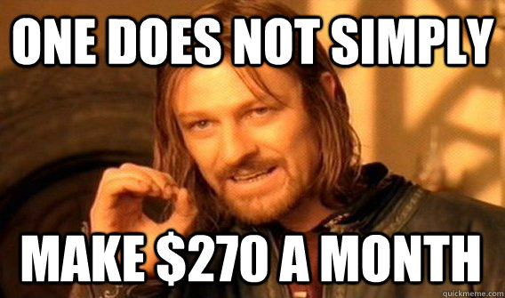 ONE DOES NOT SIMPLY MAKE $270 A MONTH - ONE DOES NOT SIMPLY MAKE $270 A MONTH  One Does Not Simply