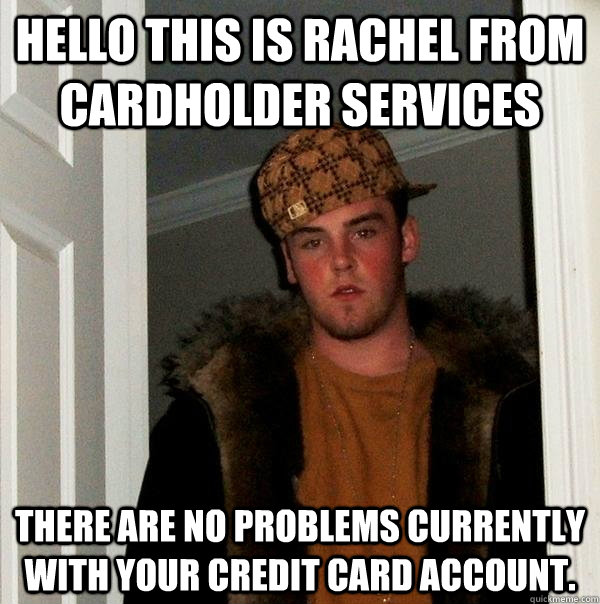 Hello this is Rachel from Cardholder Services There are no problems currently with your credit card account.  Scumbag Steve