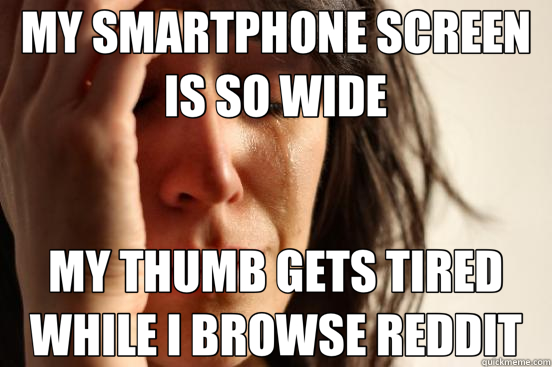 MY SMARTPHONE SCREEN IS SO WIDE MY THUMB GETS TIRED WHILE I BROWSE REDDIT  First World Problems