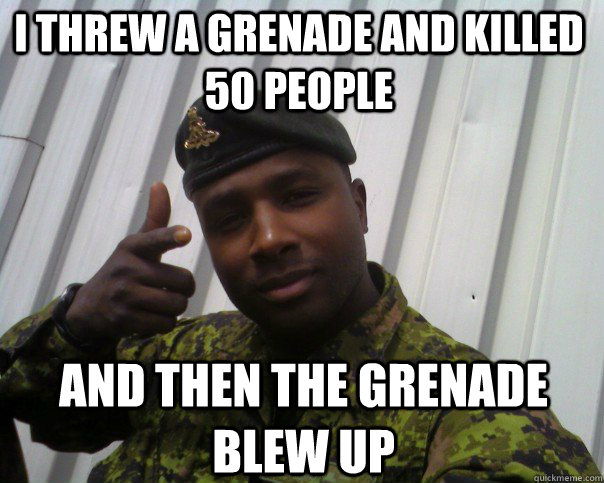 i threw a grenade and killed 50 people and then the grenade blew up  