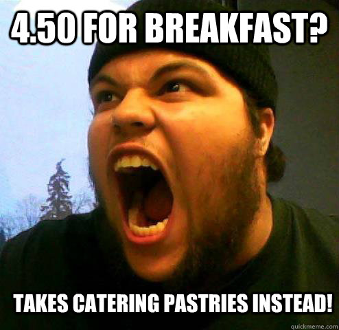 4.50 for breakfast? TAKEs CATERING PASTRIES INSTEAD! - 4.50 for breakfast? TAKEs CATERING PASTRIES INSTEAD!  Extreme College Student