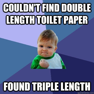 couldn't find double length toilet paper  found triple length  Success Kid