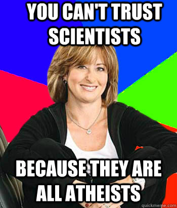 You can't trust scientists Because they are all atheists  Sheltering Suburban Mom