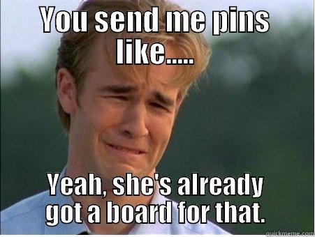 YOU SEND ME PINS LIKE..... YEAH, SHE'S ALREADY GOT A BOARD FOR THAT. 1990s Problems