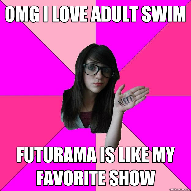 omg i love adult swim futurama is like my favorite show - omg i love adult swim futurama is like my favorite show  Idiot Nerd Girl