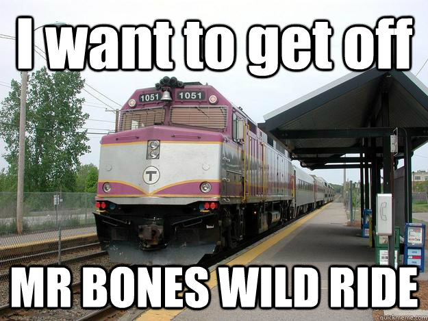 I want to get off MR BONES WILD RIDE  - I want to get off MR BONES WILD RIDE   MR BONES WILD MBCR