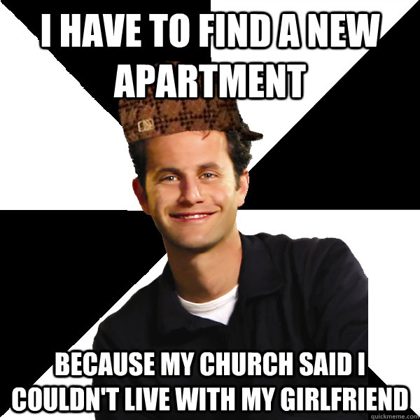 I have to find a new apartment because my church said i couldn't live with my girlfriend  Scumbag Christian