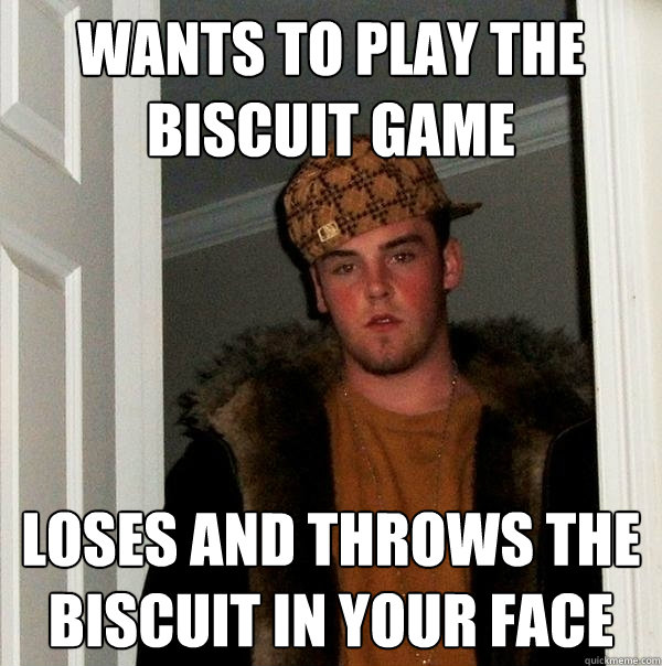 Wants to play the biscuit game Loses and throws the biscuit in your face - Wants to play the biscuit game Loses and throws the biscuit in your face  Scumbag Steve