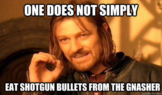 ONE DOES NOT SIMPLY Eat shotgun bullets from the Gnasher  