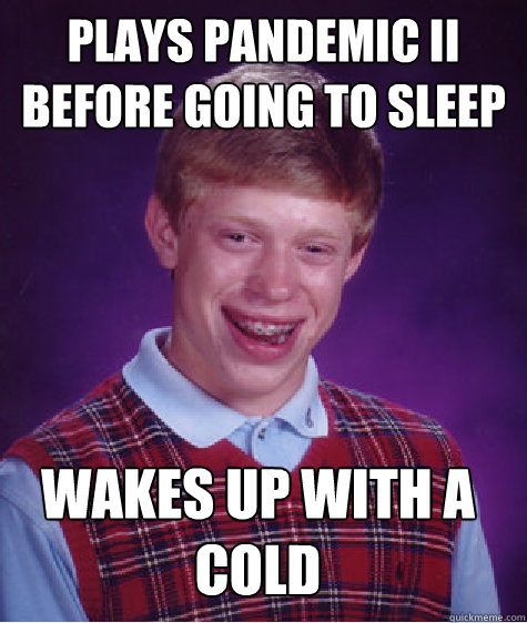 Plays Pandemic II before going to sleep Wakes up with a cold  Bad Luck Brian